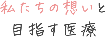 私たちの想いと目指す医療